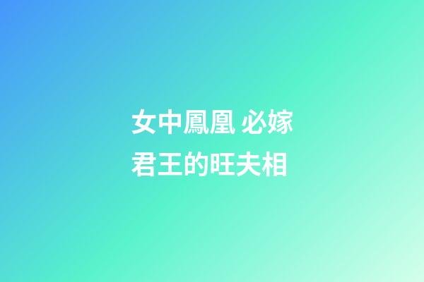 女中鳳凰 必嫁君王的旺夫相